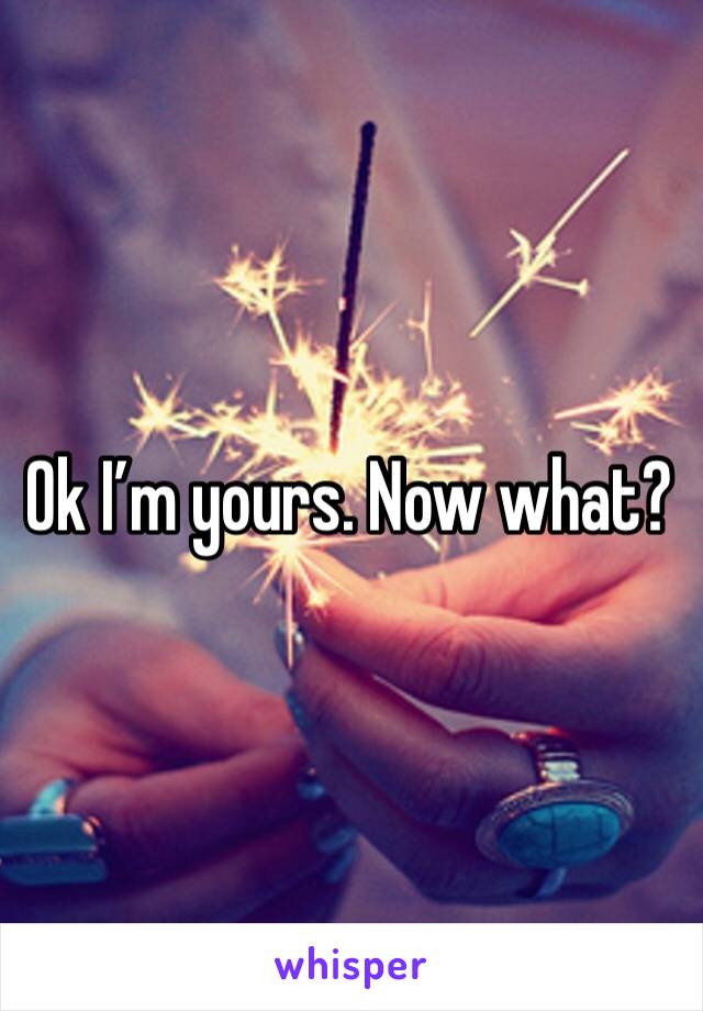 Ok I’m yours. Now what?