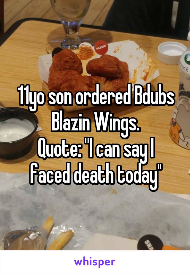 11yo son ordered Bdubs Blazin Wings.
Quote: "I can say I faced death today"