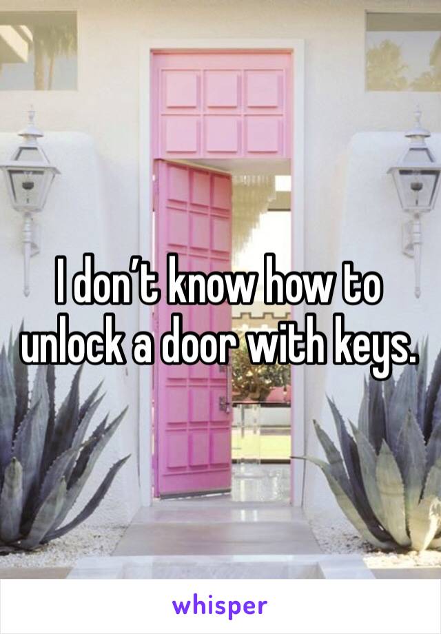 I don’t know how to unlock a door with keys. 
