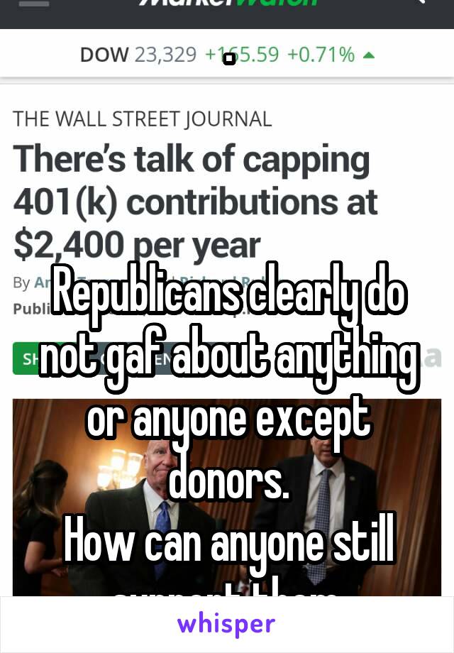 .



Republicans clearly do not gaf about anything or anyone except donors.
How can anyone still support them.