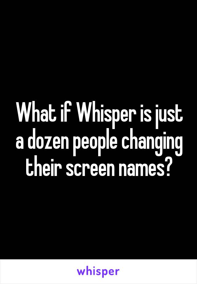What if Whisper is just a dozen people changing their screen names?