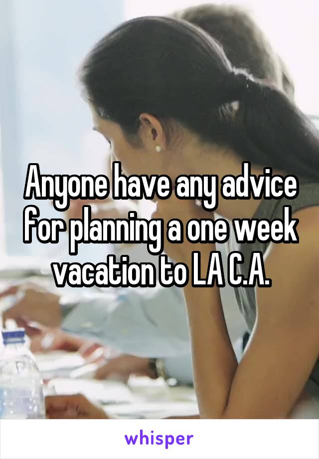 Anyone have any advice for planning a one week vacation to LA C.A.