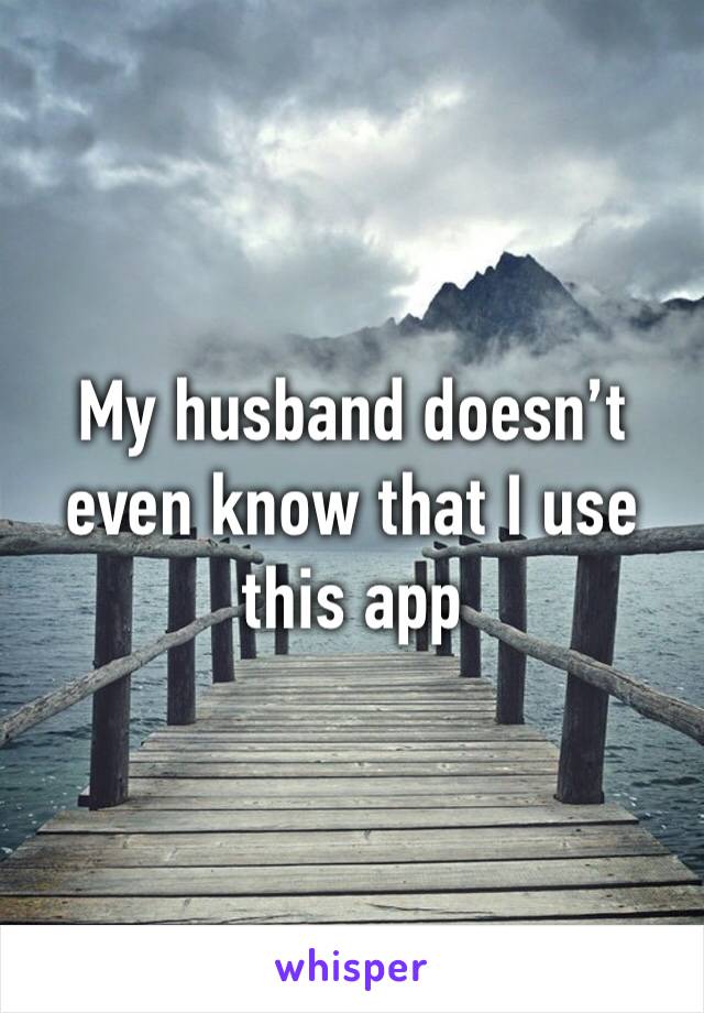 My husband doesn’t even know that I use this app