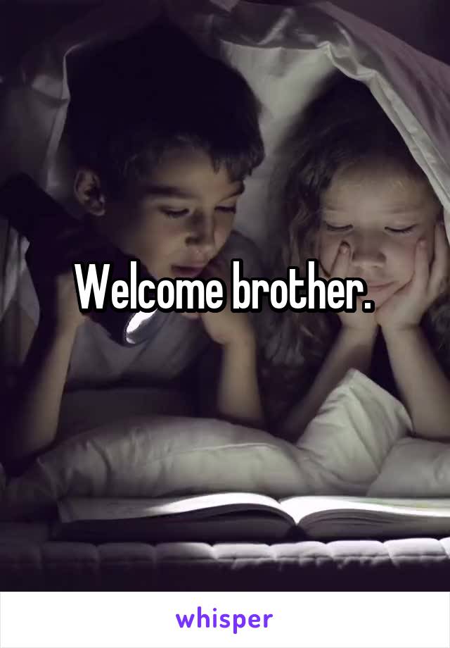 Welcome brother. 
