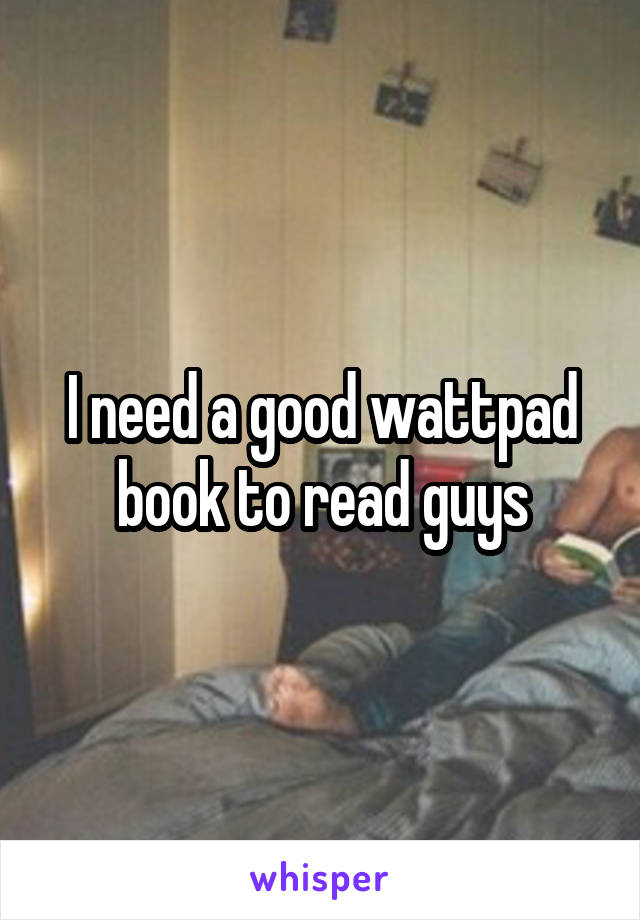 I need a good wattpad book to read guys