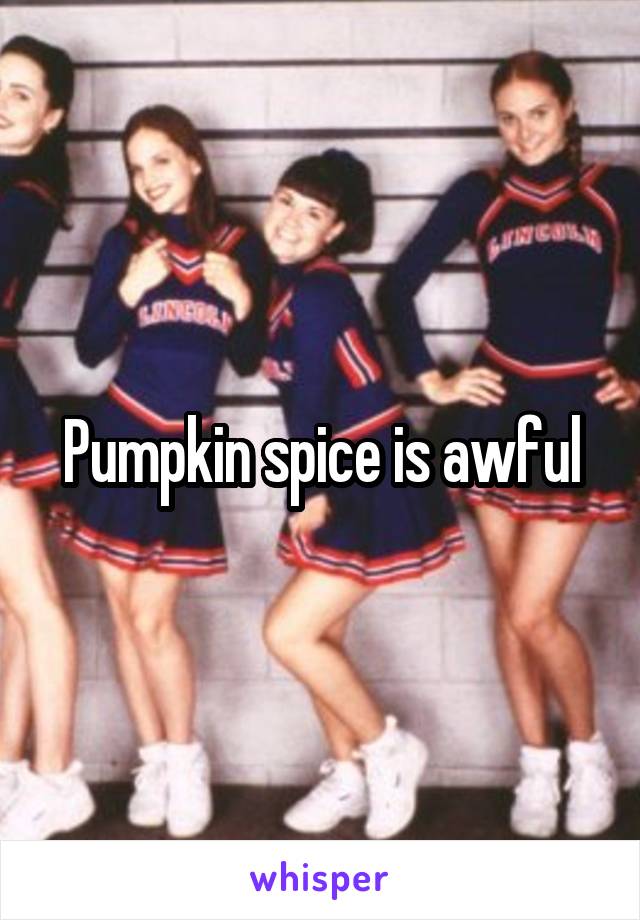 Pumpkin spice is awful