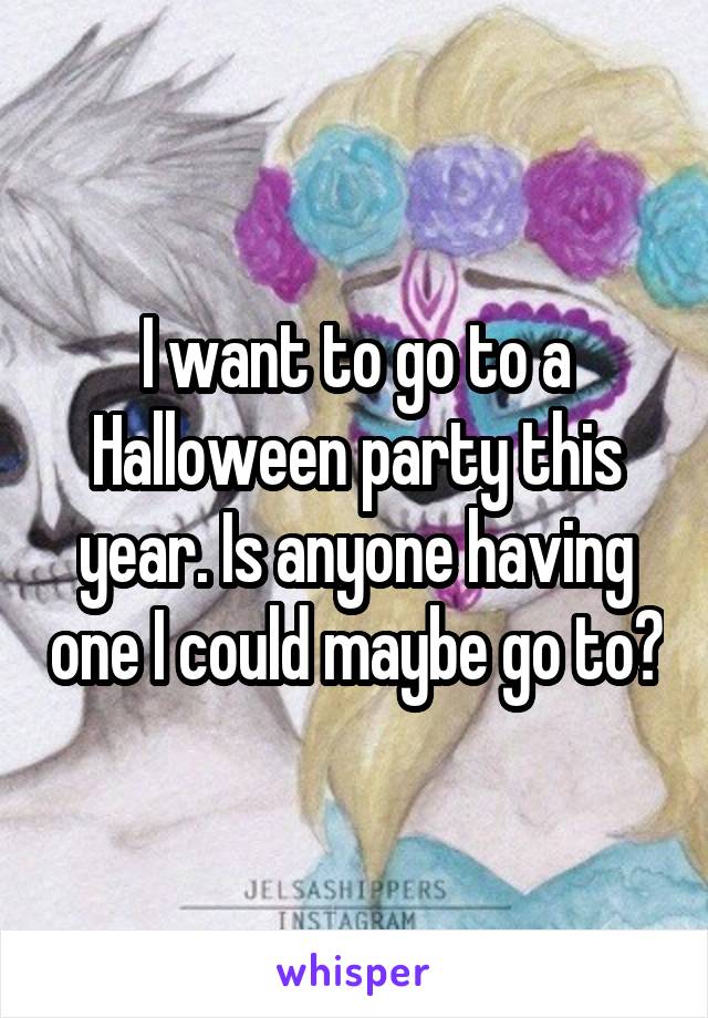 I want to go to a Halloween party this year. Is anyone having one I could maybe go to?