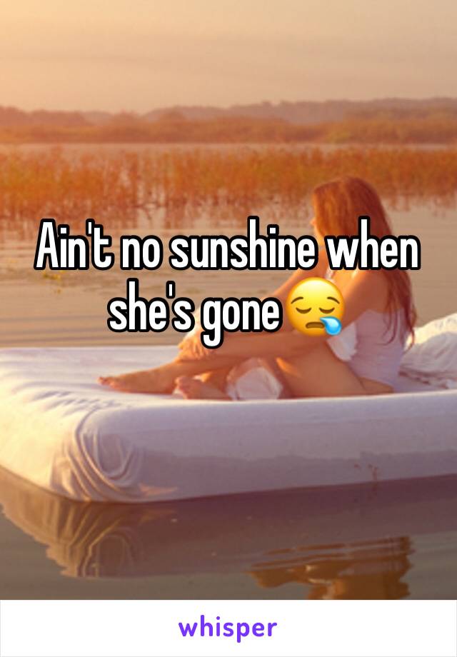 Ain't no sunshine when she's gone😪
