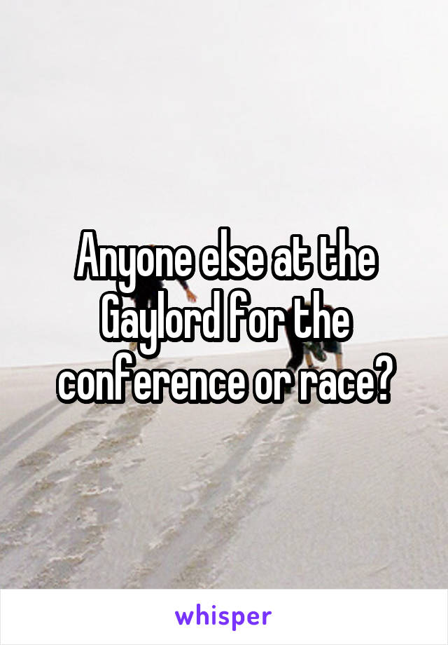 Anyone else at the Gaylord for the conference or race?