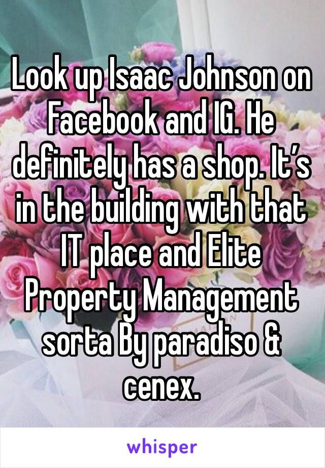 Look up Isaac Johnson on Facebook and IG. He definitely has a shop. It’s in the building with that IT place and Elite Property Management sorta By paradiso & cenex. 