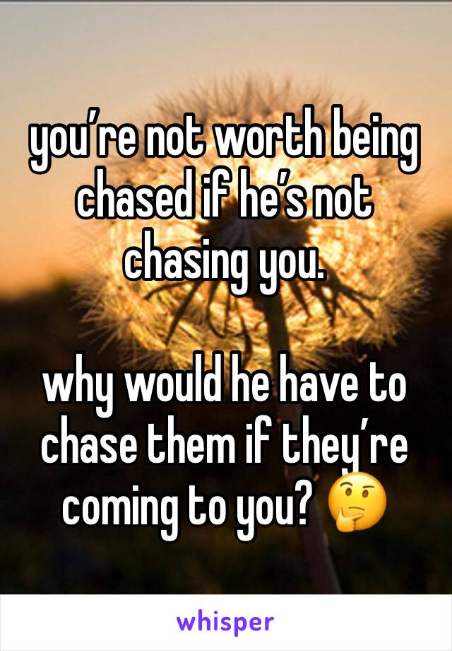 you’re not worth being chased if he’s not chasing you. 

why would he have to chase them if they’re coming to you? 🤔