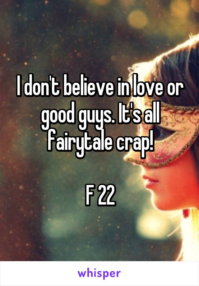 I don't believe in love or good guys. It's all fairytale crap!

F 22