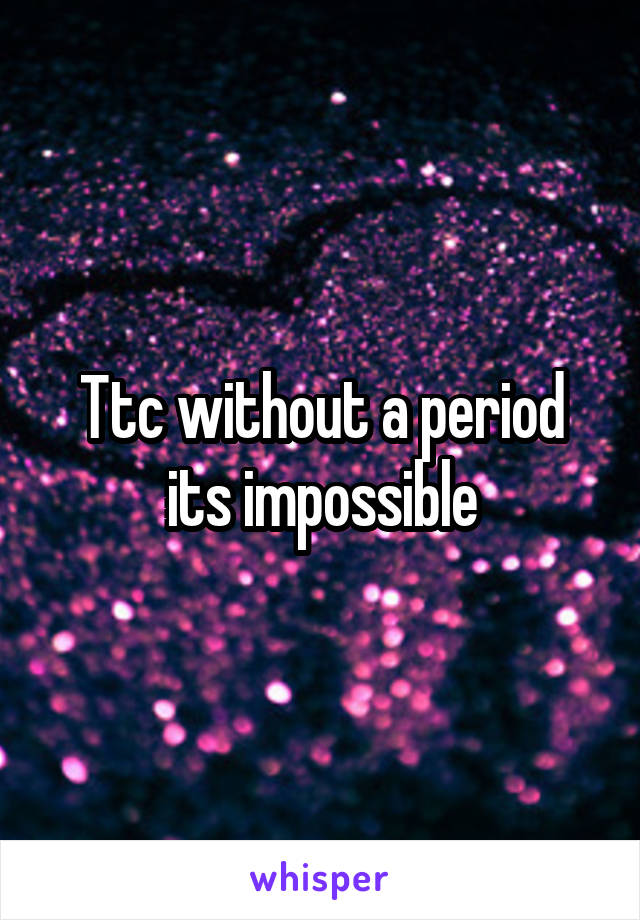 Ttc without a period its impossible