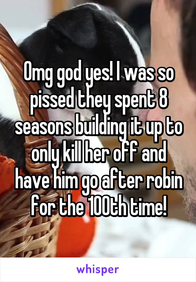 Omg god yes! I was so pissed they spent 8 seasons building it up to only kill her off and have him go after robin for the 100th time!