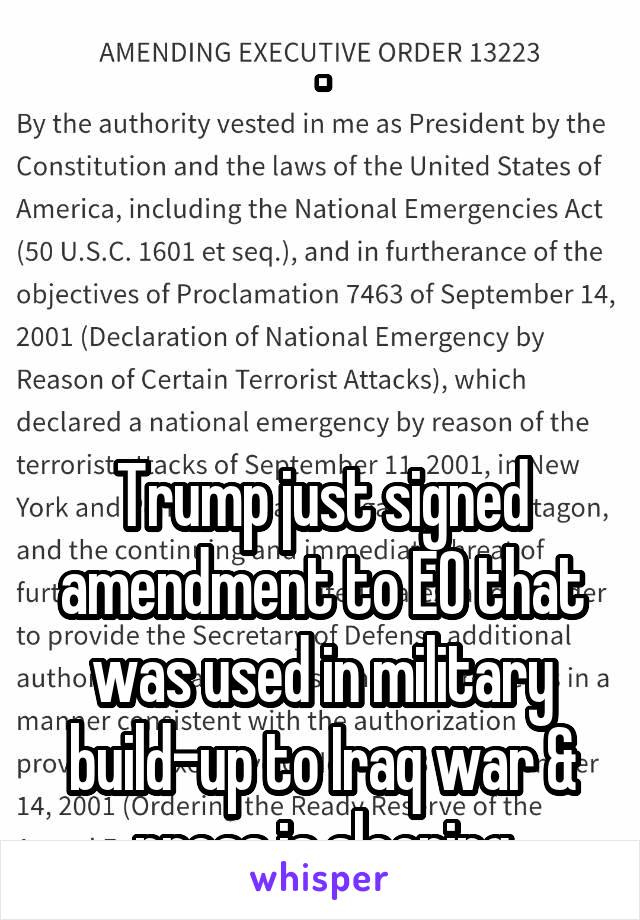 .




Trump just signed amendment to EO that was used in military build-up to Iraq war & press is sleeping