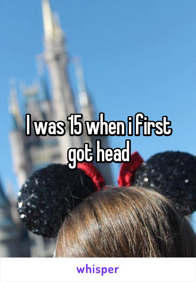 I was 15 when i first got head