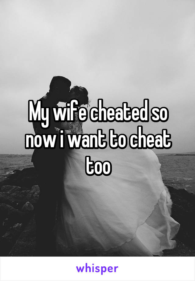 My wife cheated so now i want to cheat too