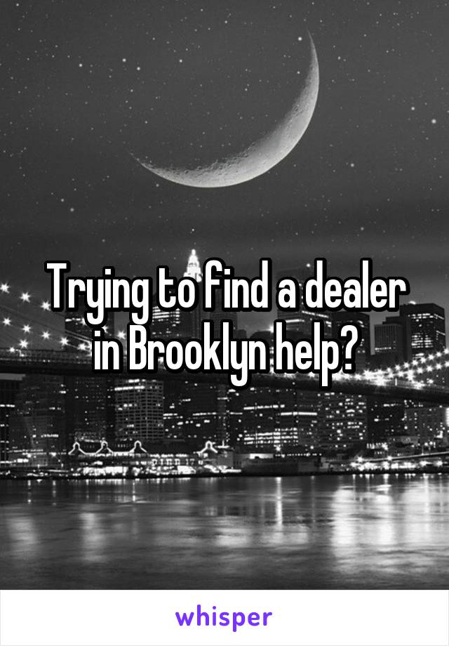 Trying to find a dealer in Brooklyn help?
