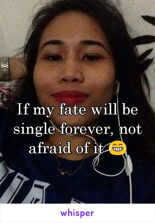 If my fate will be single forever, not afraid of it 😂