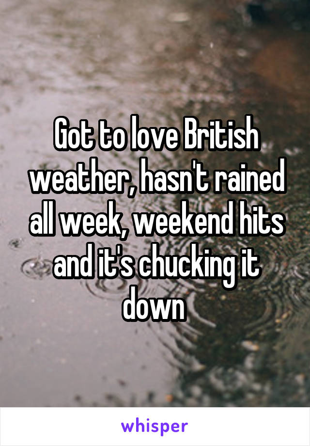 Got to love British weather, hasn't rained all week, weekend hits and it's chucking it down 