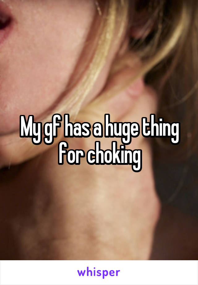 My gf has a huge thing for choking