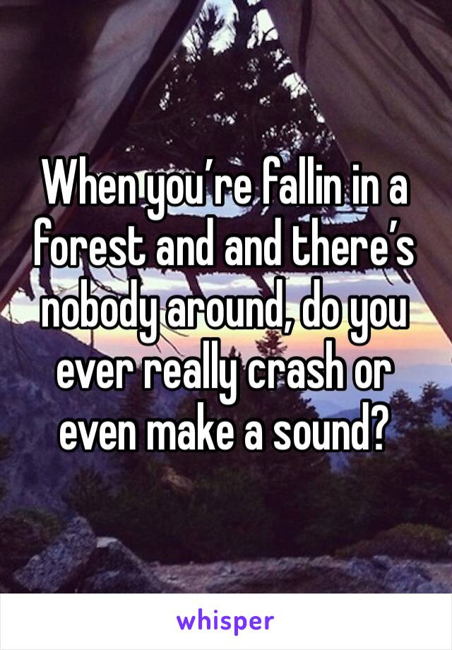 When you’re fallin in a forest and and there’s nobody around, do you ever really crash or even make a sound?