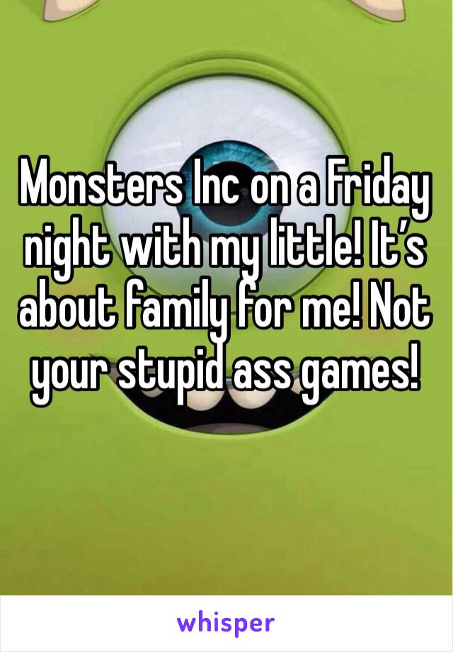 Monsters Inc on a Friday night with my little! It’s about family for me! Not your stupid ass games! 
