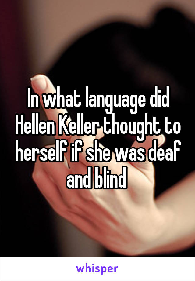In what language did Hellen Keller thought to herself if she was deaf and blind 