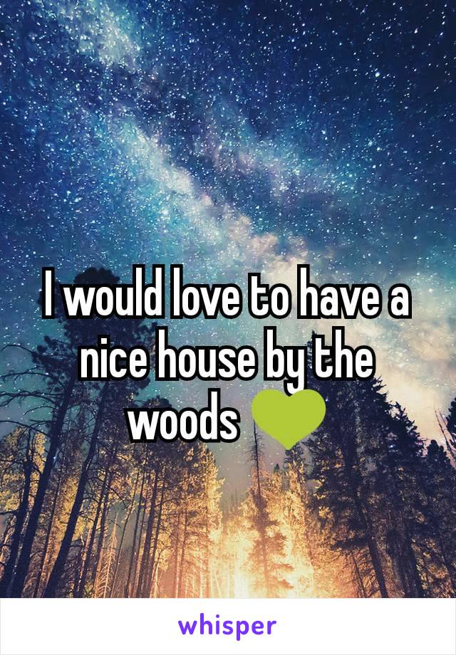 I would love to have a nice house by the woods 💚