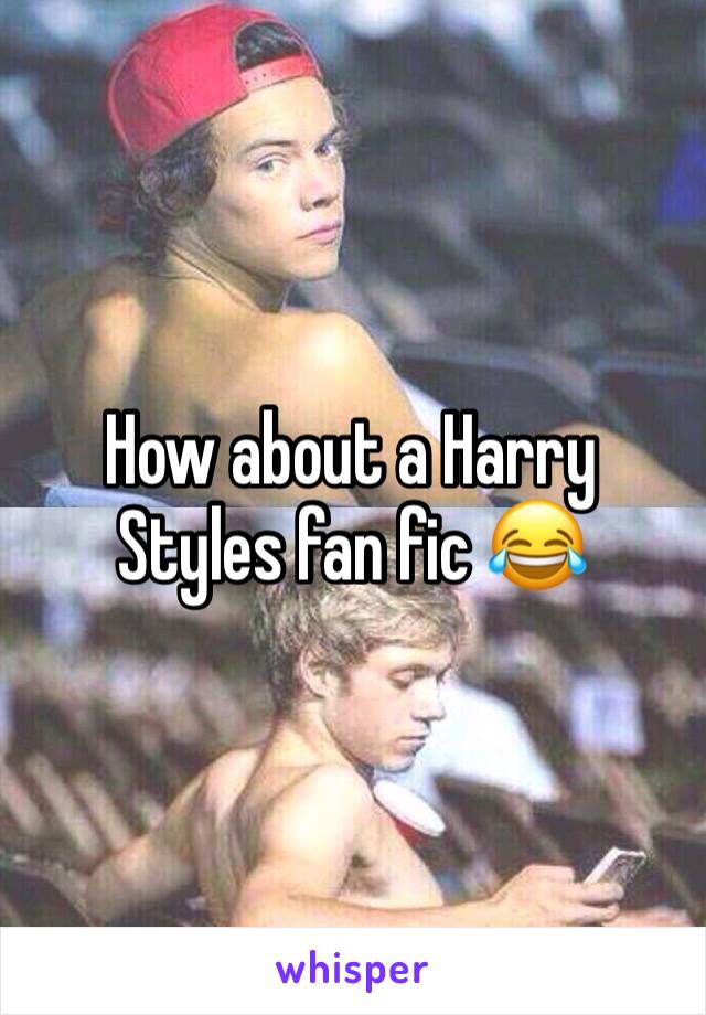 How about a Harry Styles fan fic 😂