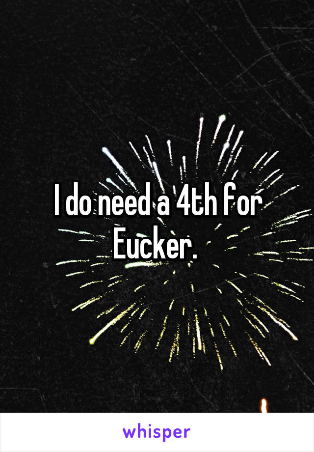 I do need a 4th for Eucker. 