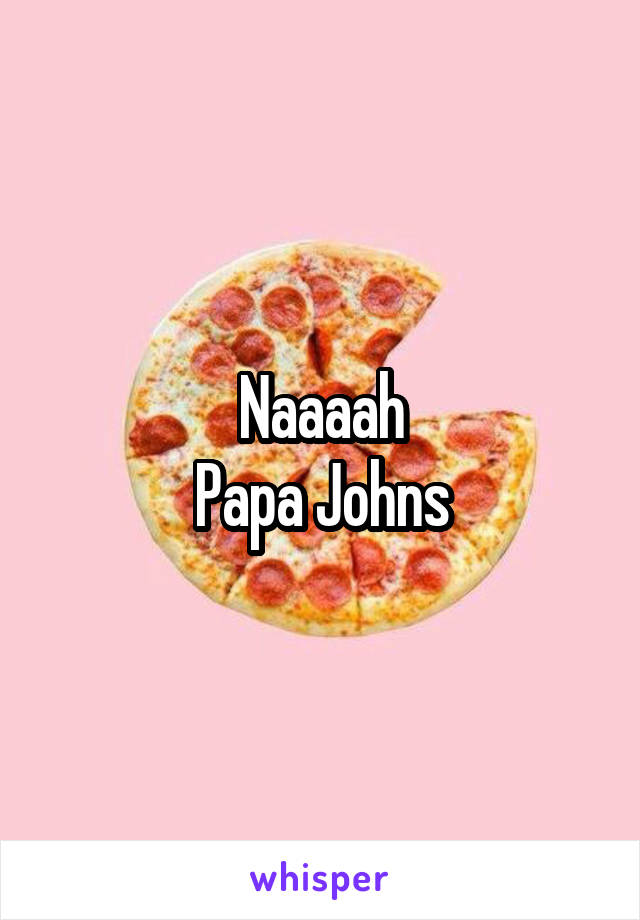 Naaaah
Papa Johns