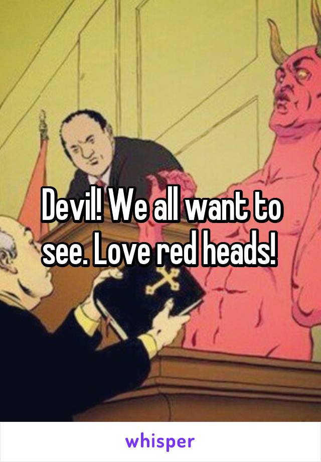 Devil! We all want to see. Love red heads! 