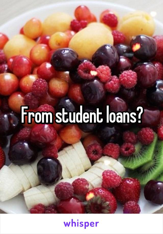From student loans?