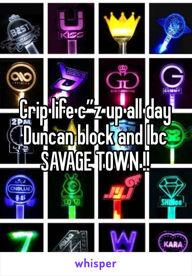 Crip life c”z up all day 
Duncan block and lbc 
SAVAGE TOWN !!