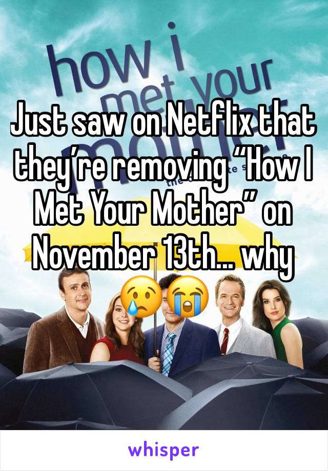 Just saw on Netflix that they’re removing “How I Met Your Mother” on November 13th... why 😢😭