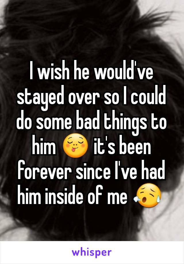 I wish he would've stayed over so I could do some bad things to him 😋 it's been forever since I've had him inside of me 😥 