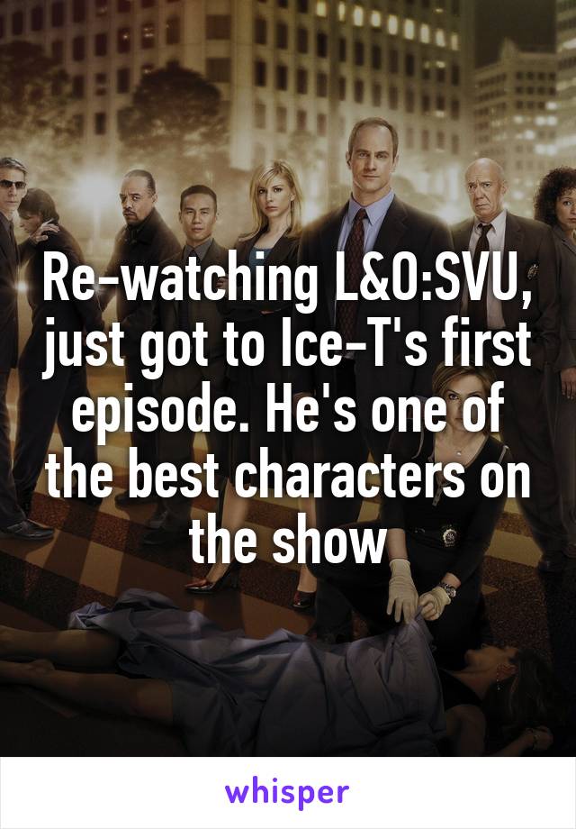 Re-watching L&O:SVU, just got to Ice-T's first episode. He's one of the best characters on the show