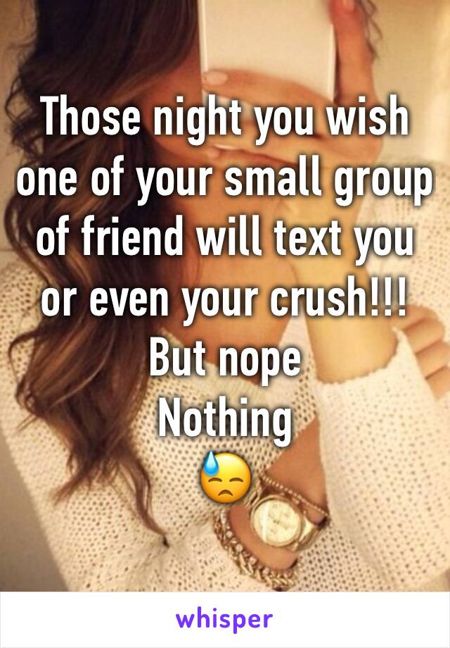 Those night you wish one of your small group of friend will text you or even your crush!!! 
But nope
Nothing
😓