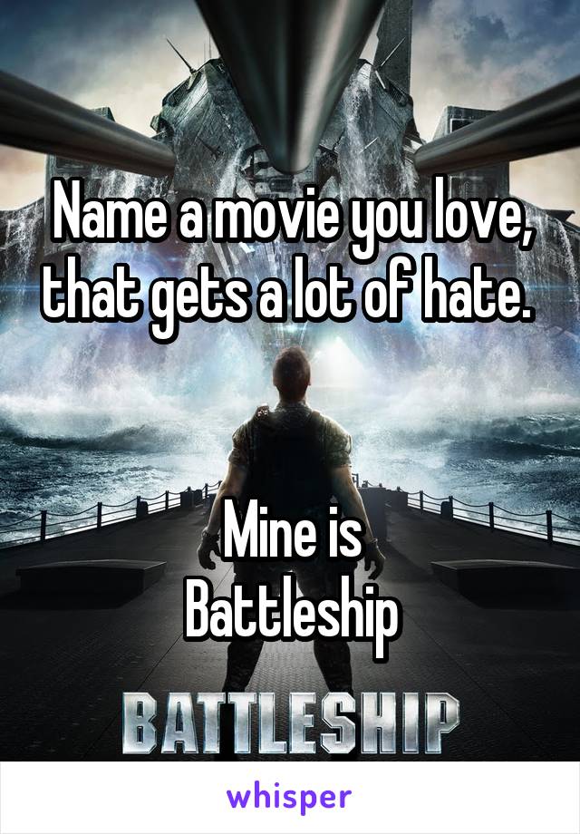 Name a movie you love, that gets a lot of hate.  

Mine is
Battleship