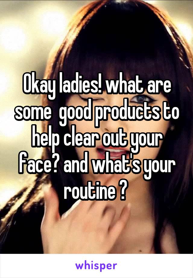 Okay ladies! what are some  good products to help clear out your face? and what's your routine ? 