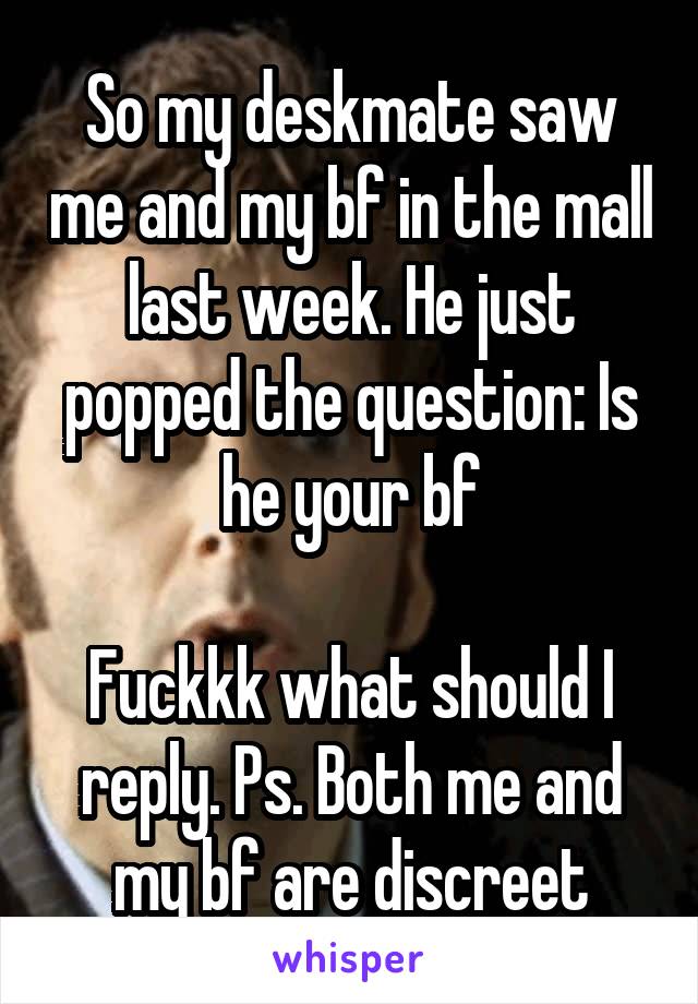 So my deskmate saw me and my bf in the mall last week. He just popped the question: Is he your bf

Fuckkk what should I reply. Ps. Both me and my bf are discreet