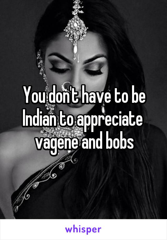 You don't have to be Indian to appreciate 
vagene and bobs