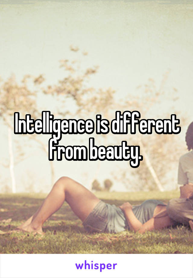 Intelligence is different from beauty. 
