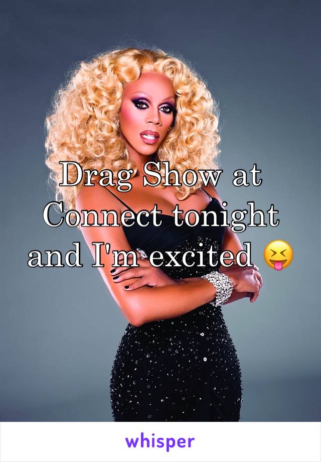 Drag Show at Connect tonight and I'm excited 😝 
