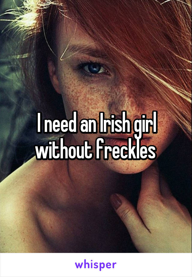 I need an Irish girl without freckles 