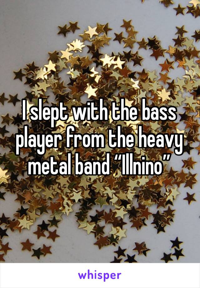 I slept with the bass player from the heavy metal band “Illnino”