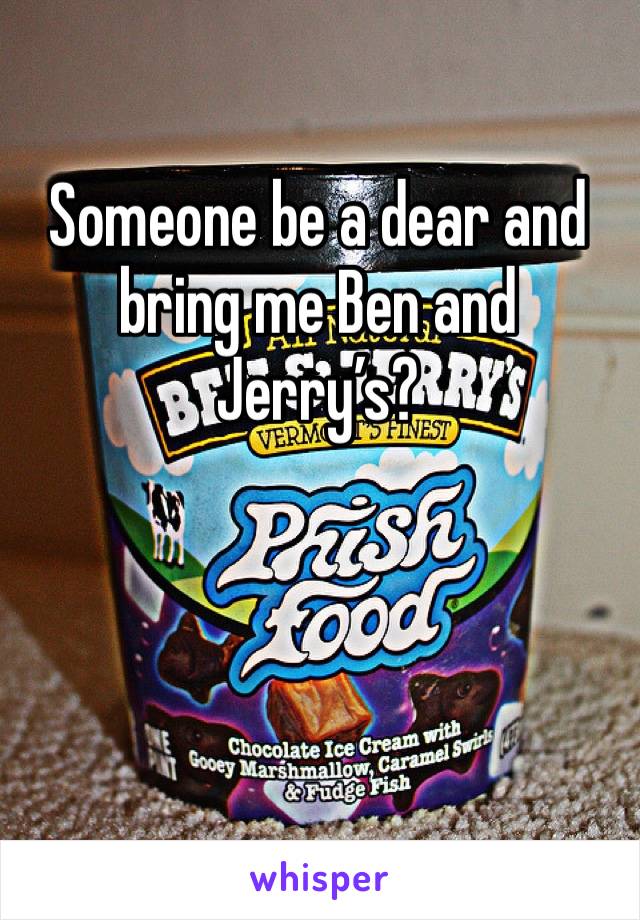 Someone be a dear and bring me Ben and Jerry’s?