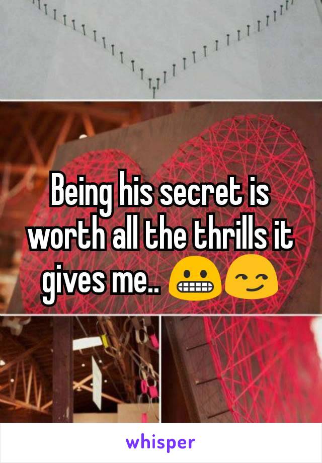 Being his secret is worth all the thrills it gives me.. ðŸ˜¬ðŸ˜�