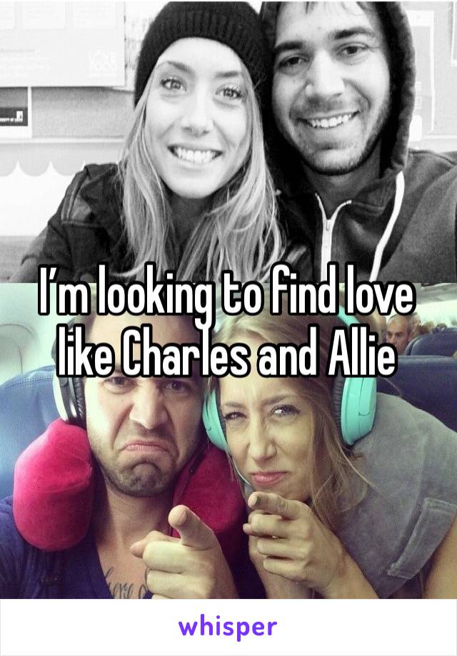 I’m looking to find love like Charles and Allie 